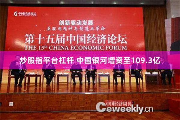 炒股指平台杠杆 中国银河增资至109.3亿