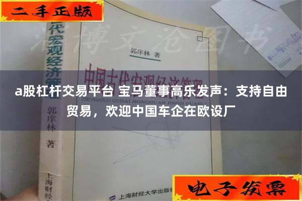 a股杠杆交易平台 宝马董事高乐发声：支持自由贸易，欢迎中国车企在欧设厂