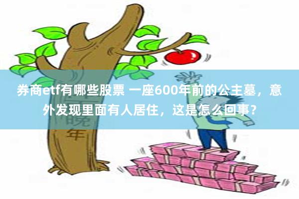 券商etf有哪些股票 一座600年前的公主墓，意外发现里面有人居住，这是怎么回事？