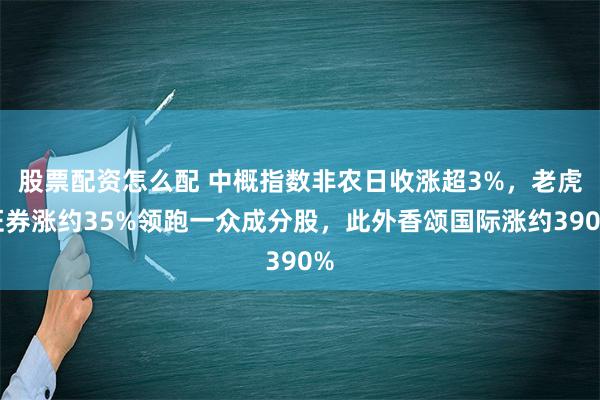 股票配资怎么配 中概指数非农日收涨超3%，老虎证券涨约35%领跑一众成分股，此外香颂国际涨约390%