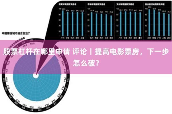 股票杠杆在哪里申请 评论丨提高电影票房，下一步怎么破？