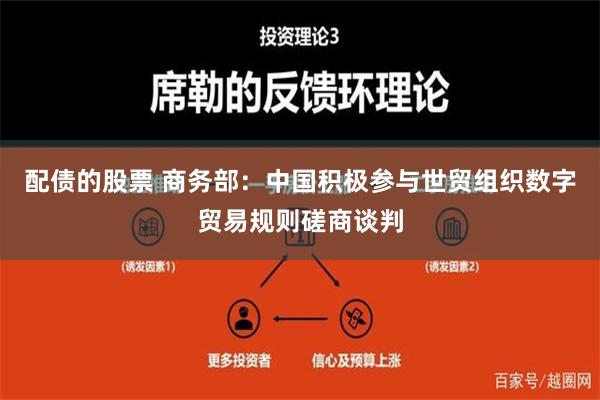 配债的股票 商务部：中国积极参与世贸组织数字贸易规则磋商谈判