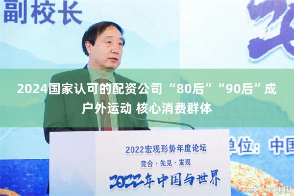 2024国家认可的配资公司 “80后”“90后”成户外运动 核心消费群体