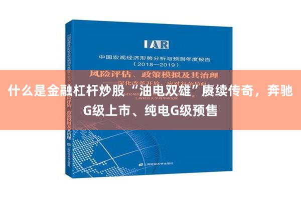 什么是金融杠杆炒股 “油电双雄”赓续传奇，奔驰G级上市、纯电G级预售