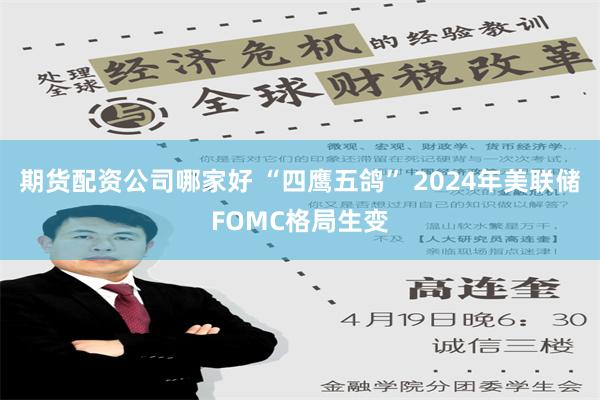 期货配资公司哪家好 “四鹰五鸽” 2024年美联储FOMC格局生变