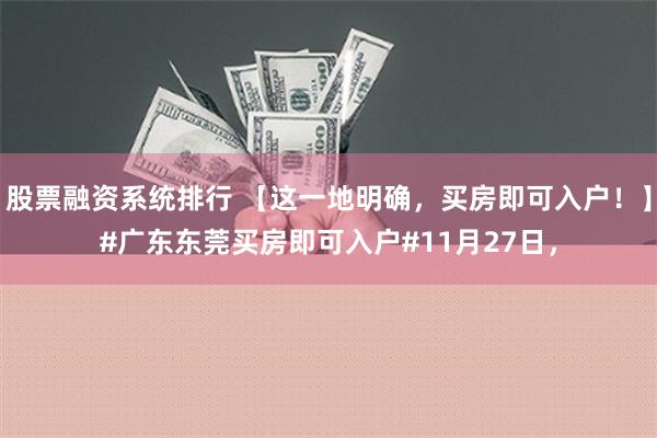 股票融资系统排行 【这一地明确，买房即可入户！】#广东东莞买房即可入户#11月27日，