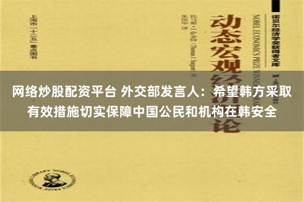 网络炒股配资平台 外交部发言人：希望韩方采取有效措施切实保障中国公民和机构在韩安全