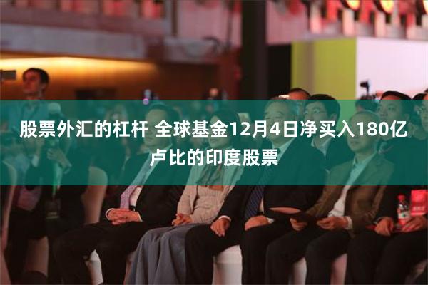 股票外汇的杠杆 全球基金12月4日净买入180亿卢比的印度股票