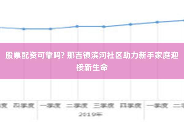 股票配资可靠吗? 那吉镇滨河社区助力新手家庭迎接新生命