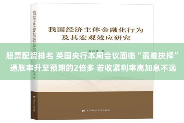 股票配资排名 英国央行本周会议面临“最难抉择” 通胀率升至预期的2倍多 若收紧利率离加息不远