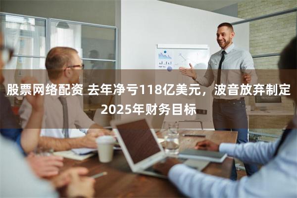 股票网络配资 去年净亏118亿美元，波音放弃制定2025年财务目标