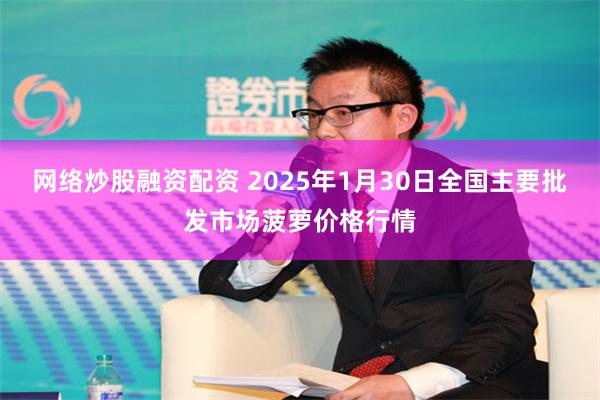 网络炒股融资配资 2025年1月30日全国主要批发市场菠萝价格行情