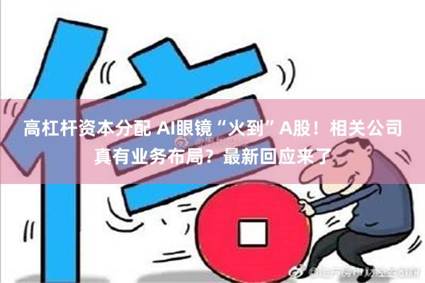 高杠杆资本分配 AI眼镜“火到”A股！相关公司真有业务布局？最新回应来了